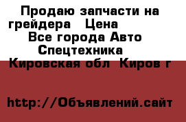 Продаю запчасти на грейдера › Цена ­ 10 000 - Все города Авто » Спецтехника   . Кировская обл.,Киров г.